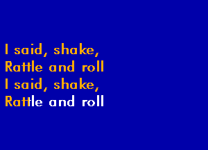 I said, shake,
Raiile and roll

I said, shake,
RaHle and roll