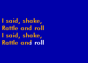I said, shake,
Raiile and roll

I said, shake,
RaHle and roll