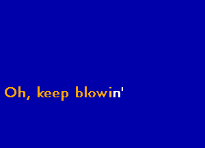 Oh, keep blowin'