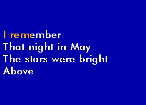 I remember

That night in May

The stars were bright
Above