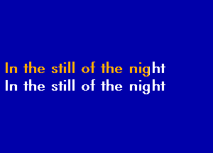 In the still of the night

In the still of the night