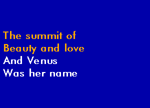 The summit of
Beauty and love

And Venus

Was her name
