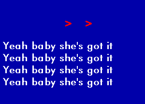 Yeah he by she's got it

Yeah he by she's got it
Yeah he by she's got it
Yeah he by she's got it