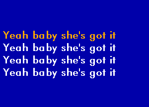 Yeah he by she's got it
Yeah he by she's got it

Yeah he by she's got it
Yeah he by she's got it