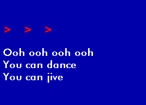 Ooh ooh ooh ooh

You can dance

You can jive