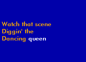 Watch that scene

Diggin' the
Dancing queen