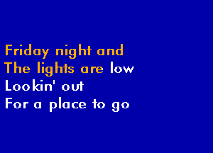 Friday night and
The lights are low

Lookin' oui
For a place to go