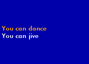 You can dance

You can iive