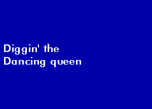 Diggin' the

Dancing queen