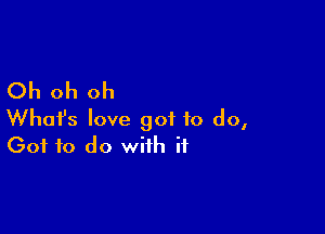 Oh oh oh

What's love got to do,
(301 to do with if