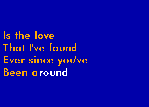 Is the love
That I've found

Ever since you've
Been a round