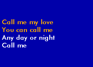 Call me my love
You can call me

Any day or night
Call me