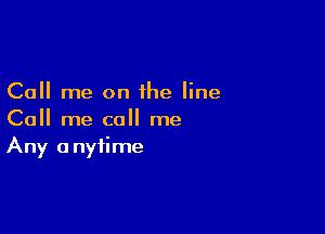 Call me on the line

Call me call me
Any anytime