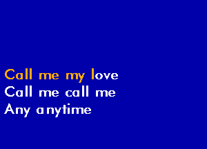 Call me my love
Call me call me
Any anytime