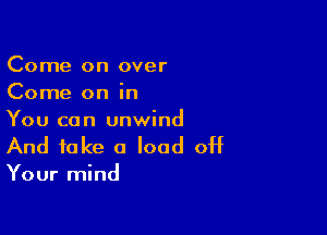 Come on over
Come on in

You can unwind
And take 0 load off

Your mind