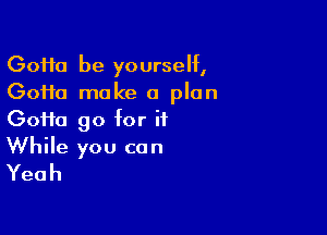(30110 be yourself,
GoHa make a plan

Goifa go for it
While you can
Yeah