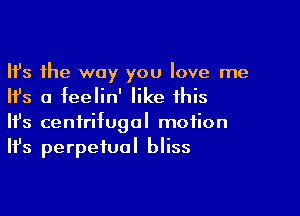 Ifs the way you love me
Ifs a feelin' like this

Ifs centrifugal motion
It's perpetual bliss