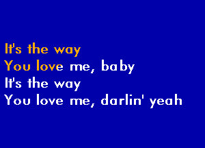 Ifs the way
You love me, be by

Ifs the way
You love me, dorlin' yeah