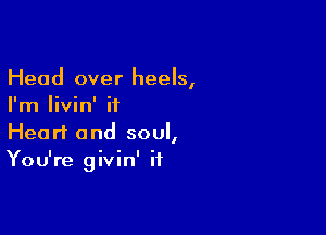 Head over heels,
I'm Iivin' ii

Heart and soul,
You're givin' if