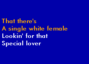 Thai there's
A single white female

Lookin' for that
Special lover