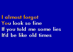 I almost forgot
You look so fine

If you told me some lies

It'd be like old times