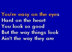 You're easy on the eyes
Hard on the heart
You look so good
But the way things look

Ain't the way they are