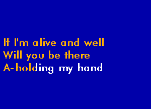 If I'm olive and well

Will you be there
A-holding my hand