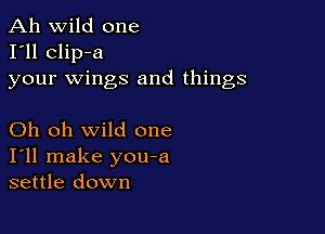 Ah wild one
I'll clip-a
your wings and things

Oh oh wild one
I'll make you-a
settle down