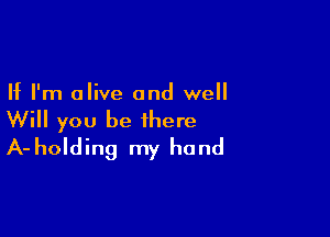 If I'm olive and well

Will you be there
A-holding my hand