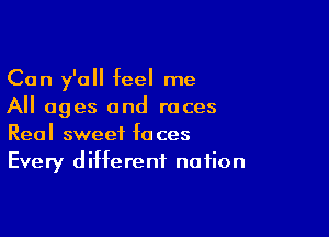 Can y'all feel me
All ages and races

Real sweet faces
Every different notion