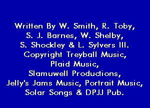Written By W. Smith, R. Toby,
S. J. Barnes, W. Shelby,

S. Shockley 8g L. Sylvers III.
Copyright Treyball Music,
Plaid Music,
Slamuwell Produdions,

Jelly's Jams Music, Portrait Music,
Solar Songs 8g DPJJ Pub.