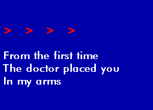 From the first time
The doctor placed you
In my arms
