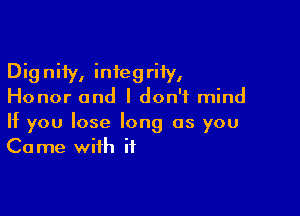 Dignity, infegriiy,
Honor and I don't mind

If you lose long as you
Come with if