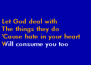 Lei God deal wiih
The things they do

'Cause hate in your heart
Will consume you too