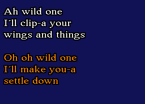 Ah wild one
I'll clip-a your
wings and things

Oh oh wild one
I'll make you-a
settle down