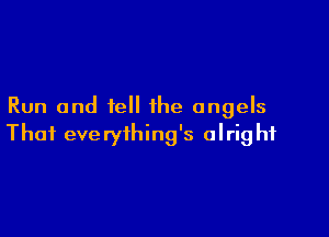 Run and fell the angels

Thai everything's alrig hf