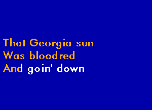 That Georgia sun
Was blood red

And goin' down