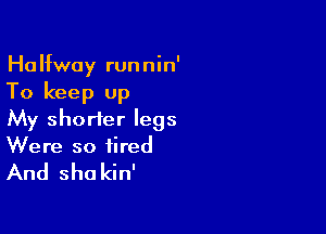 Halfway runnin'

To keep up

My shorter legs
Were so tired

And she kin'