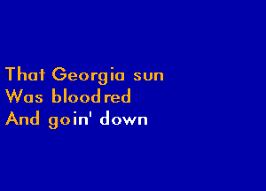 That Georgia sun
Was blood red

And goin' down