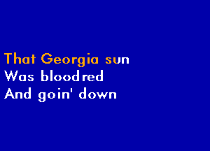 That Georgia sun
Was blood red

And goin' down