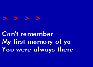 Can't remember
My first memory of ya
You were always there