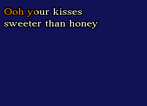 Ooh your kisses
sweeter than honey