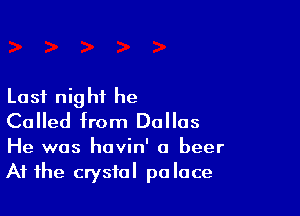 Last nig hi he

Called from Dallas

He was havin' a beer
At the crystal palace