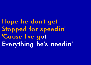 Hope he don't get
Stopped for speedin'

'Cause I've got
Everything he's needin'