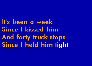 Ifs been a week
Since I kissed him

And forty truck stops
Since I held him fight