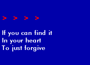 If you can find ii
In your heart
To iusf forgive
