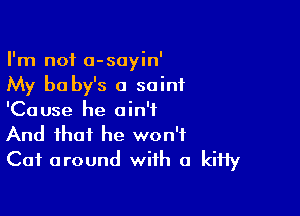 I'm not a-sayin'

My b0 by's a saint

'Ca use he a in't

And that he won't
Cat around with a kitty