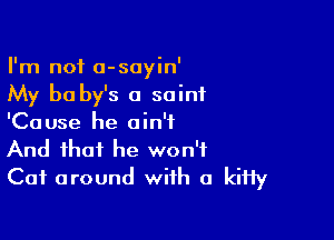 I'm not a-sayin'

My b0 by's a saint

'Ca use he a in't

And that he won't
Cat around with a kitty