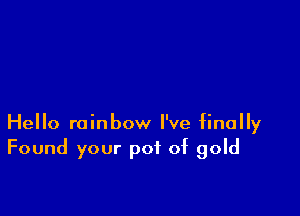 Hello rainbow I've finally
Found your pot of gold
