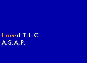 I need T.L.C.
A.S.A.P.